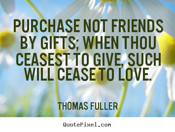 Quotes about friendship - Purchase not friends by gifts; when thou..