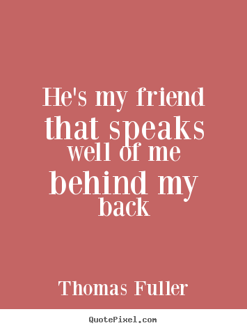 How to design picture quotes about friendship - He's my friend that speaks well of me behind..