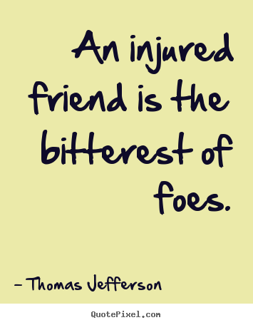 Friendship quotes - An injured friend is the bitterest of foes.