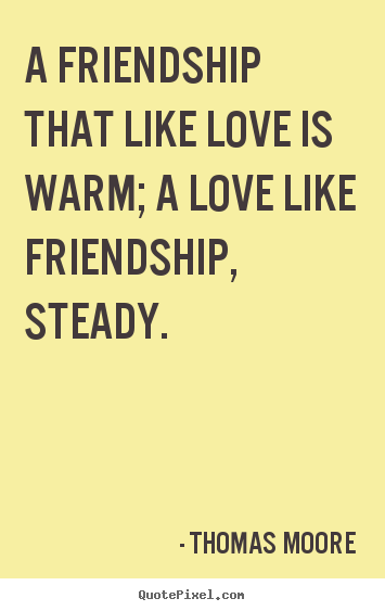 Thomas Moore picture quote - A friendship that like love is warm; a love like friendship, steady. - Friendship quotes