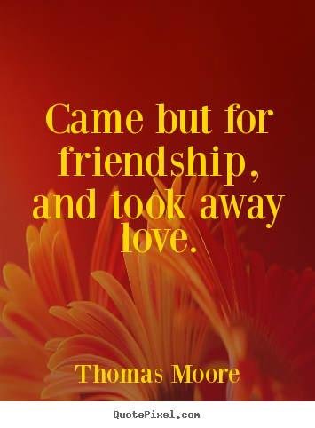 Sayings about friendship - Came but for friendship, and took away love.