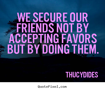 Friendship quotes - We secure our friends not by accepting favors but by doing them.