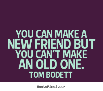Tom Bodett picture quotes - You can make a new friend but you can't make an old.. - Friendship quote