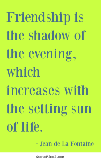 Friendship quote - Friendship is the shadow of the evening,..