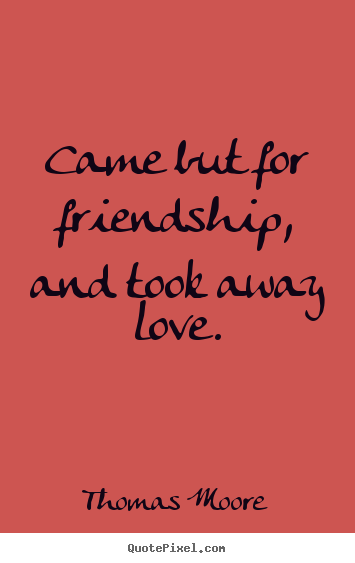 Thomas Moore picture quotes - Came but for friendship, and took away love. - Friendship quote