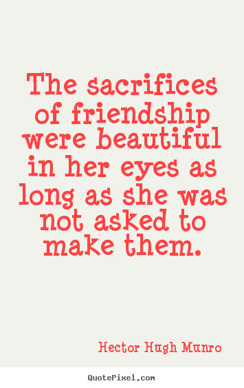 Hector Hugh Munro picture quotes - The sacrifices of friendship were beautiful in her eyes as long as.. - Friendship quote