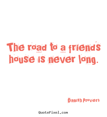 Danish Proverb picture sayings - The road to a friend's house is never long. - Friendship quote