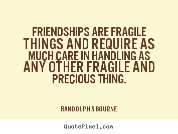 Randolph S Bourne picture quotes - Friendships are fragile things and require as much care.. - Friendship quotes