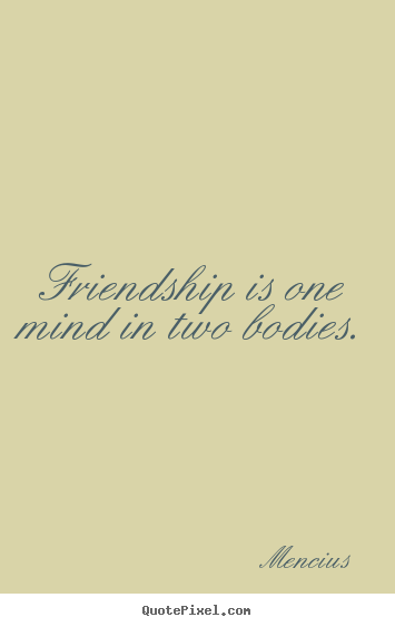 Mencius picture quote - Friendship is one mind in two bodies. - Friendship sayings