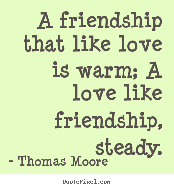 A friendship that like love is warm; a love like friendship,.. Thomas Moore famous friendship quotes