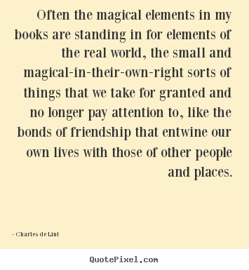 Friendship quotes - Often the magical elements in my books are standing in for elements of..