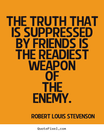 Robert Louis Stevenson picture quotes - The truth that is suppressed by friends is the readiest.. - Friendship quote