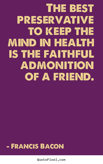 Francis Bacon picture quotes - The best preservative to keep the mind in health is.. - Friendship quote