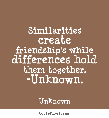 Friendship quote - Similarities create friendship's while differences..