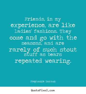 Diy picture quotes about friendship - Friends, in my experience, are like ladies'..