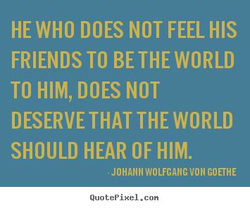 He who does not feel his friends to be the.. Johann Wolfgang Von Goethe famous friendship quote
