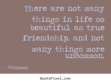 Quotes about friendship - There are not many things in life so beautiful..