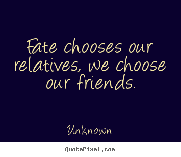 Diy poster quotes about friendship - Fate chooses our relatives, we choose our friends.