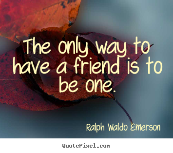Friendship quotes - The only way to have a friend is to be one.