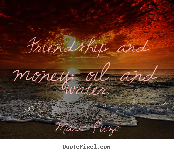 Friendship and money: oil and water. Mario Puzo top friendship quotes