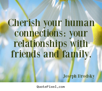 Friendship quotes - Cherish your human connections: your relationships with friends..