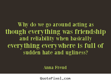 Quote about friendship - Why do we go around acting as though everything was friendship..