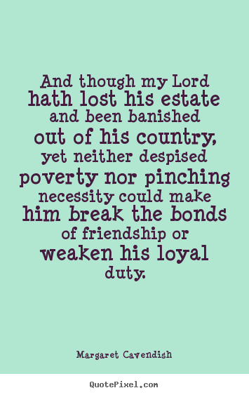 And though my lord hath lost his estate and been.. Margaret Cavendish top friendship quotes