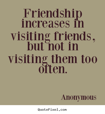 Anonymous picture quotes - Friendship increases in visiting friends, but not in visiting them.. - Friendship quote