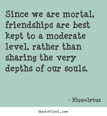 Create custom picture quotes about friendship - Since we are mortal, friendships are best kept..