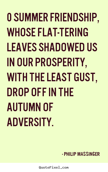 Philip Massinger image quote - 0 summer friendship, whose flat-tering leaves shadowed us in our.. - Friendship quotes