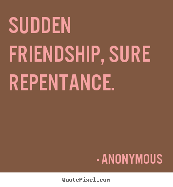 Friendship quotes - Sudden friendship, sure repentance.