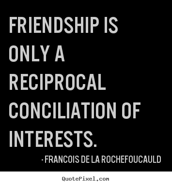 Francois De La Rochefoucauld pictures sayings - Friendship is only a reciprocal conciliation of interests. - Friendship quote