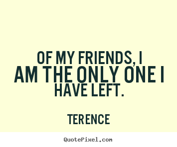 Quotes about friendship - Of my friends, i am the only one i have left.
