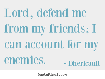 Quotes about friendship - Lord, defend me from my friends; i can account..