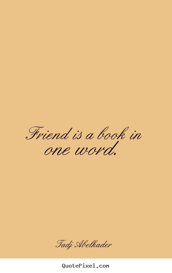 Friend is a book in one word. Tadj Abelkader great friendship quote