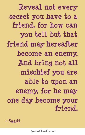 Saadi picture quotes - Reveal not every secret you have to a friend,.. - Friendship quotes