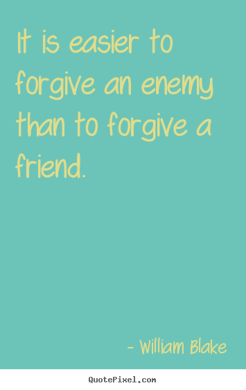 It is easier to forgive an enemy than to forgive.. William Blake best friendship quote