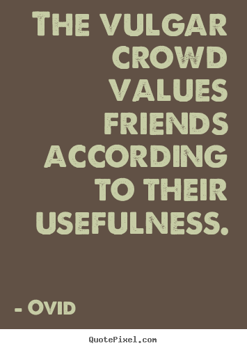The vulgar crowd values friends according to their.. Ovid popular friendship sayings
