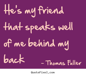 Quote about friendship - He's my friend that speaks well of me behind my back