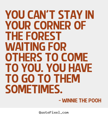 Winnie The Pooh photo quotes - You can't stay in your corner of the forest waiting for others to come.. - Friendship quotes