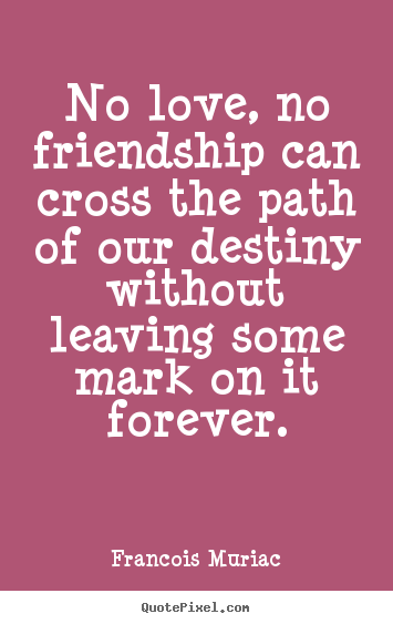 No love, no friendship can cross the path of.. Francois Muriac popular friendship sayings