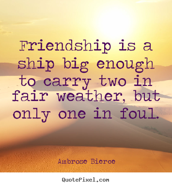 Friendship quote - Friendship is a ship big enough to carry two in fair weather,..