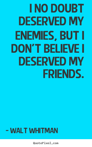 I no doubt deserved my enemies, but i don't.. Walt Whitman good friendship sayings