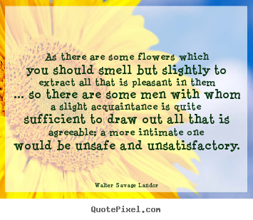 Friendship quotes - As there are some flowers which you should smell but slightly to..