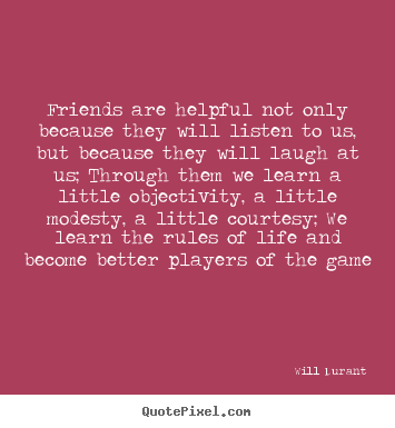Will Durant picture quotes - Friends are helpful not only because they will listen.. - Friendship quotes