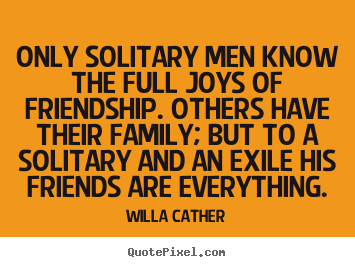 Friendship quote - Only solitary men know the full joys of friendship...
