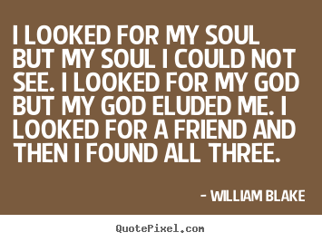I looked for my soul but my soul i could not see. i looked.. William Blake greatest friendship quotes