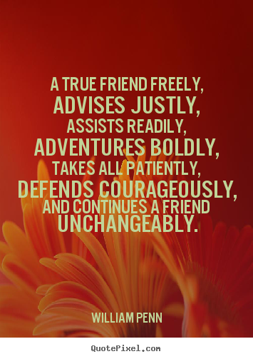 A true friend freely, advises justly, assists readily, adventures boldly,.. William Penn top friendship quotes