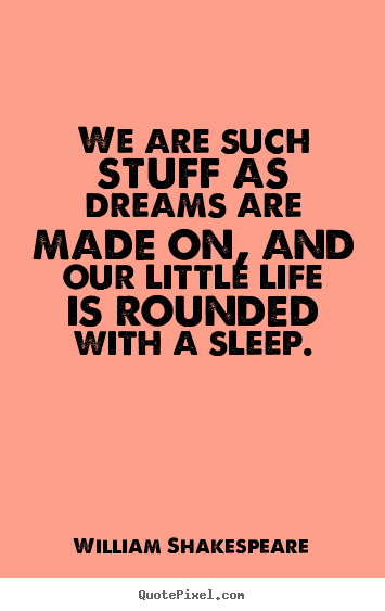 Quotes about friendship - We are such stuff as dreams are made on, and our little life is rounded..