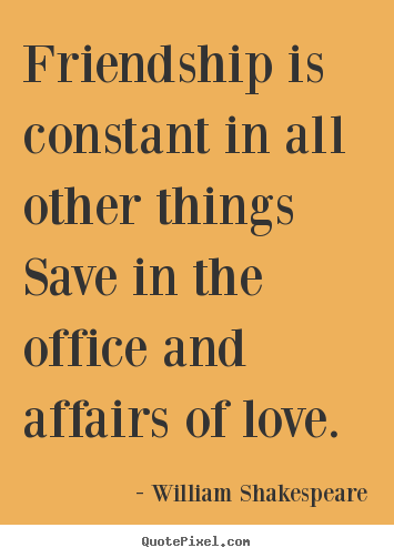 Friendship quotes - Friendship is constant in all other things save in the office and..